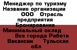 Менеджер по туризму › Название организации ­ Rwgg, ООО › Отрасль предприятия ­ Бронирование › Минимальный оклад ­ 45 000 - Все города Работа » Вакансии   . Тульская обл.